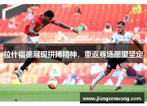 拉什福德展现拼搏精神，重返赛场愿望坚定