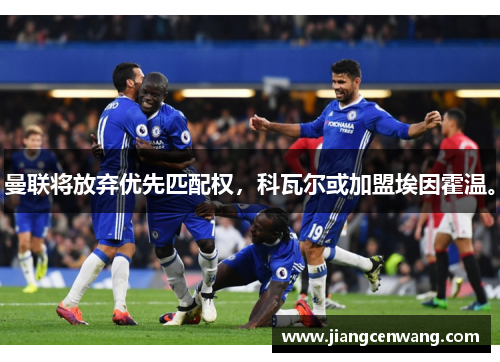 曼联将放弃优先匹配权，科瓦尔或加盟埃因霍温。