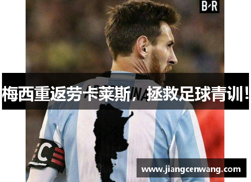 梅西重返劳卡莱斯，拯救足球青训！